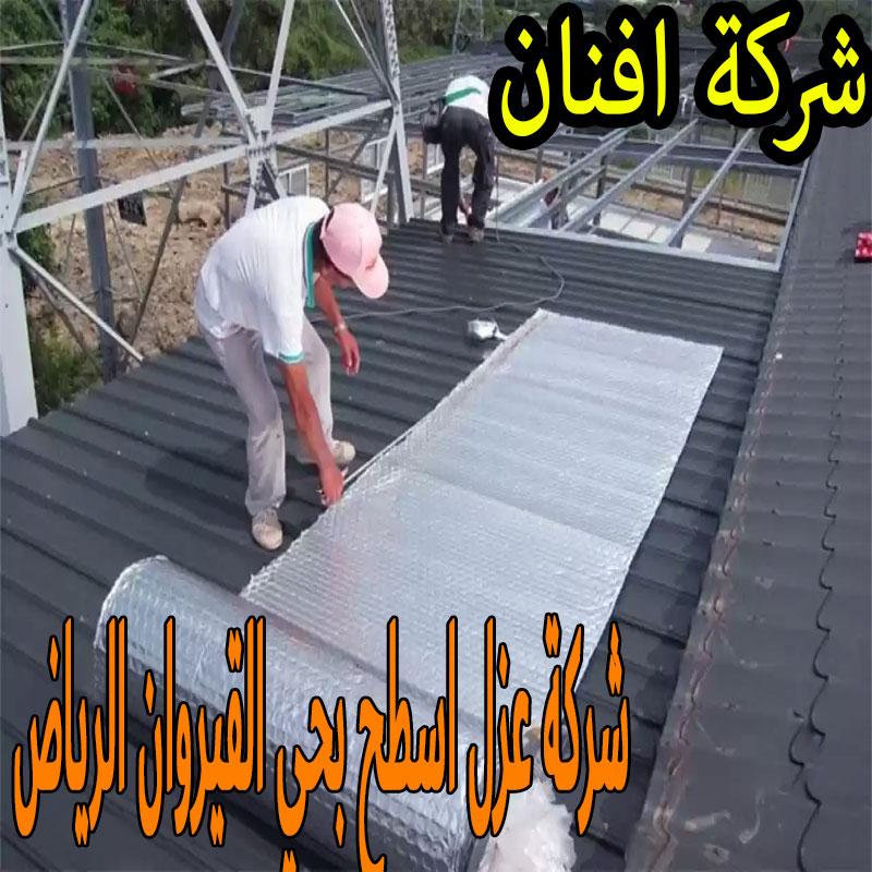 شركة عزل اسطح بحي القيروان الرياض