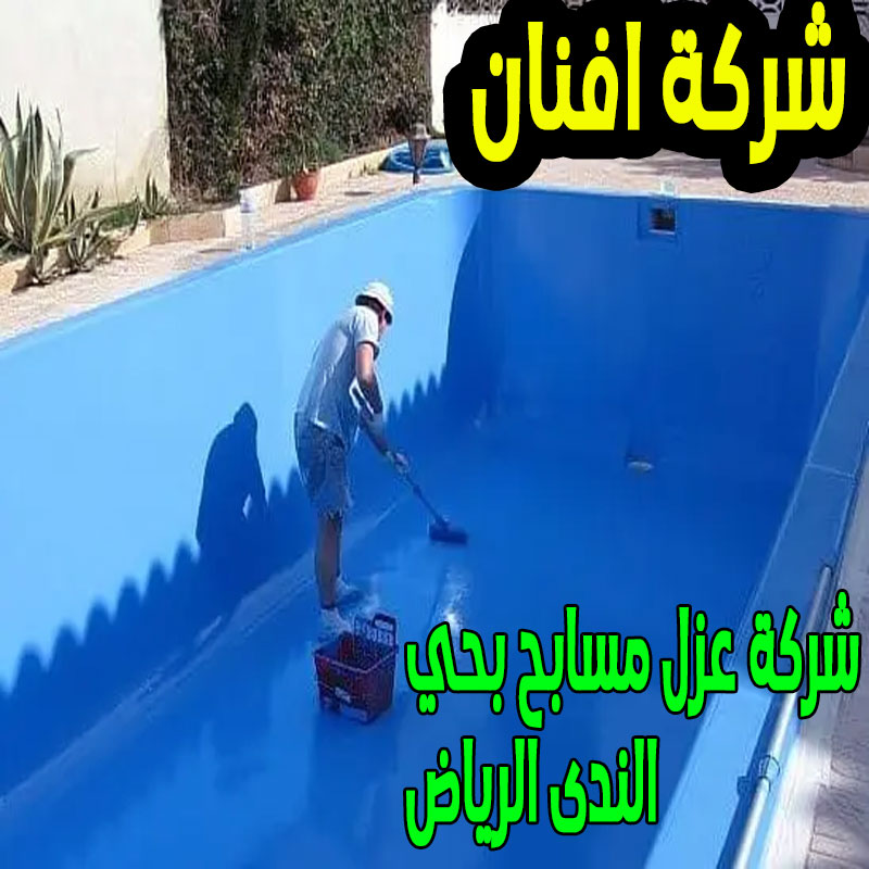 شركة عزل مسابح بحي الندى الرياض